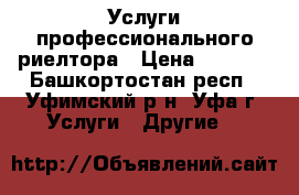 Услуги профессионального риелтора › Цена ­ 1 000 - Башкортостан респ., Уфимский р-н, Уфа г. Услуги » Другие   